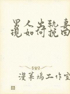 男人出轨妻子发现如何挽回婚姻