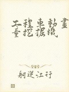 工程车动画片儿童挖掘机