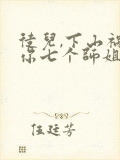 徒儿,下山祸害你七个师姐去吧免费观看
