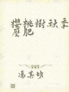 樱桃树秋季施什么肥