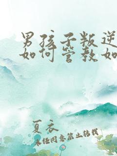 男孩子叛逆期该如何管教如何开导
