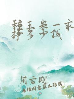 种玉米一亩地能挣多少钱