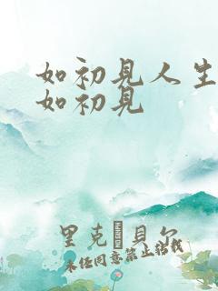 如初见人生若只如初见