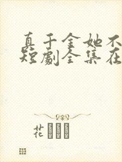 真千金她不装了短剧全集在线观看