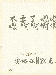 不要了 嗯嗯嗯嗯 啊啊啊啊