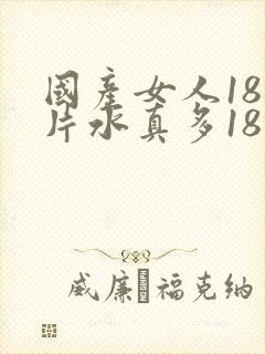 国产女人18毛片水真多18精品44