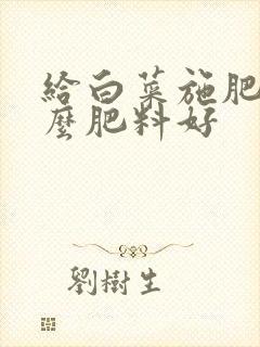 给白菜施肥用什么肥料好