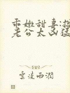 乖嫩甜妻:总裁老公太凶猛