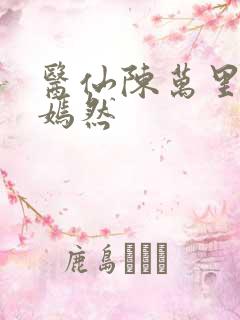 医仙陈万里与唐嫣然