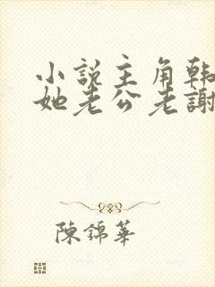小说主角韩雪和她老公老谢