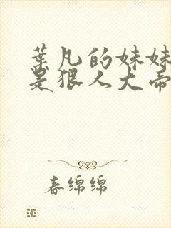 叶凡的妹妹是不是狠人大帝
