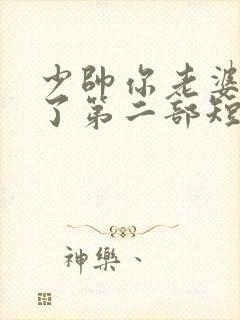 少帅你老婆又跑了第二部短剧免费观看