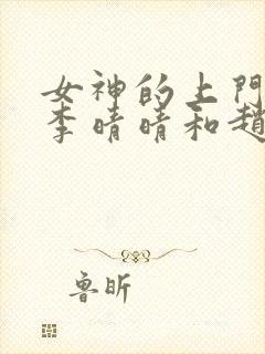 女神的上门豪婿李晴晴和赵旭