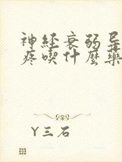 神经衰弱导致头疼吃什么药?