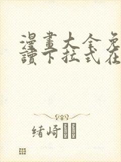 漫画大全免费阅读下拉式在线