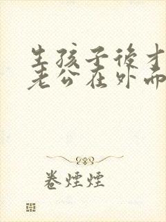 生孩子后才发现老公在外面有第二个家小说