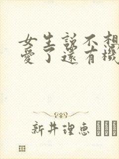 女生说不想谈恋爱了还有机会吗