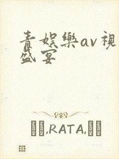 青娱乐av视觉盛宴