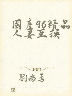国产96精品人人妻互换