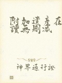 附加遗产在线阅读无删减
