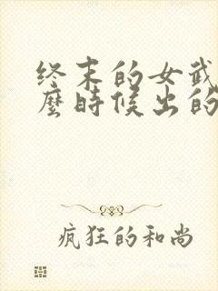 终末的女武神什么时候出的