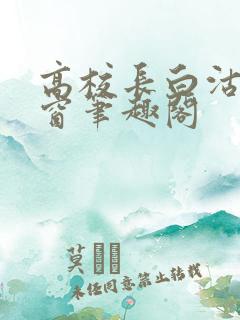 高校长白沽无弹窗笔趣阁