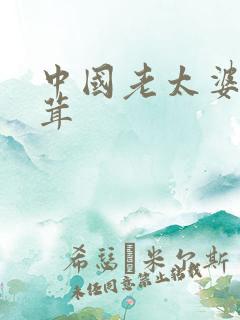 中国老太婆毛茸茸