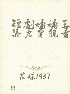 短剧娇娇王妃全集免费观看高清