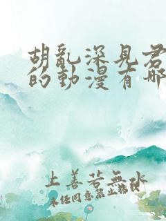 胡乱深见君相似的动漫有哪些