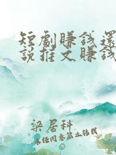 短剧赚钱还是小说推文赚钱