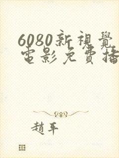 6080新视觉电影免费播放1