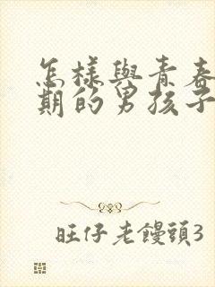 怎样与青春叛逆期的男孩子相处