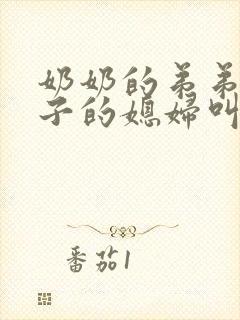 奶奶的弟弟的儿子的媳妇叫什么