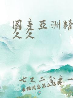 国产亚洲精品久久久
