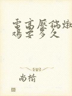 电高压锅炖整只鸡要多久