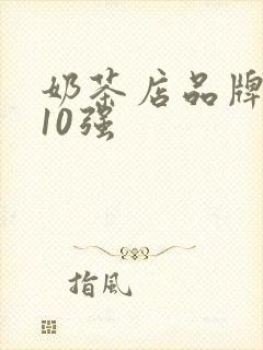 奶茶店品牌排名10强