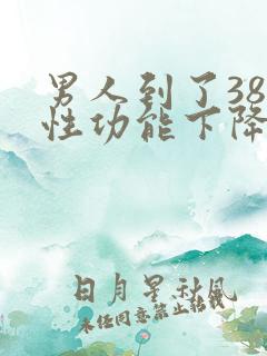 男人到了38岁性功能下降怎么补