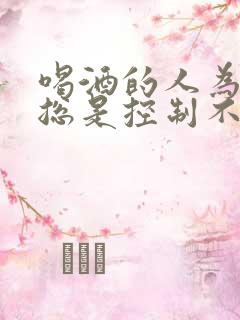喝酒的人为什么总是控制不住发酒疯