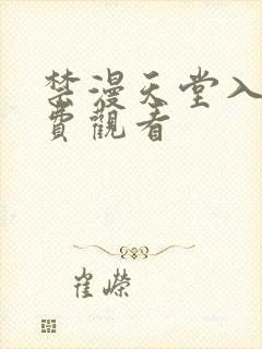 禁漫天堂入口免费观看