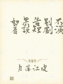 如果告别不能笑着说短剧演员表
