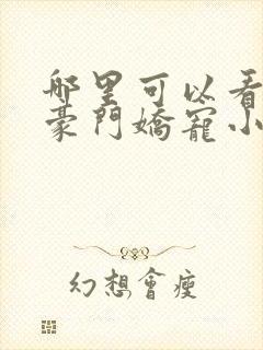 哪里可以看全集豪门娇宠小甜妻短剧