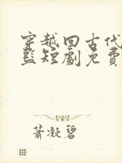 穿越回古代当太监短剧免费