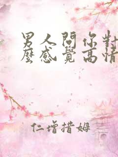 男人问你对他什么感觉高情商回复