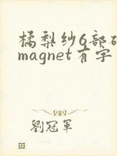 橘梨纱6部磁力magnet有字幕