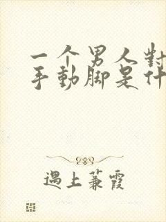 一个男人对你动手动脚是什么意思