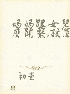 妈妈跟女儿是什么关系,该怎么写