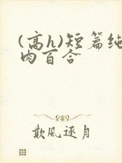 (高h)短篇纯肉百合
