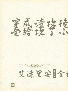 穿成渣攻后我被受给攻了小说免费阅读