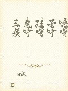 三岁孩子嗓子有痰呼噜呼噜的怎么办