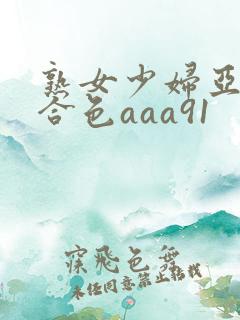 熟女少妇亚洲综合色aaa91